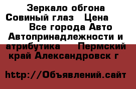 Зеркало обгона Совиный глаз › Цена ­ 2 400 - Все города Авто » Автопринадлежности и атрибутика   . Пермский край,Александровск г.